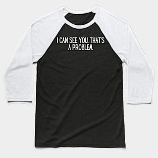 I can see you. That’s a problem. Baseball T-Shirt